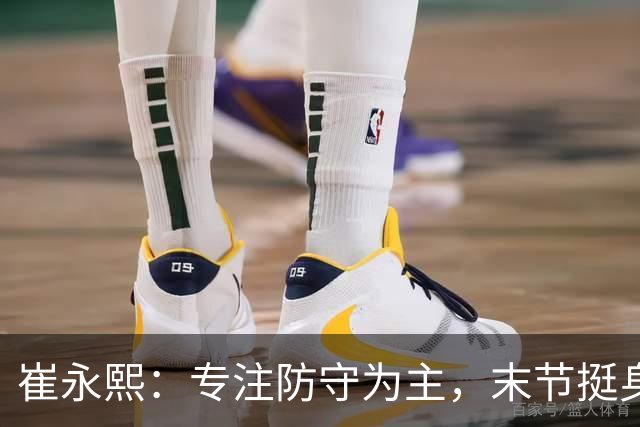 崔永熙：专注防守为主，末节挺身而出助球队获胜