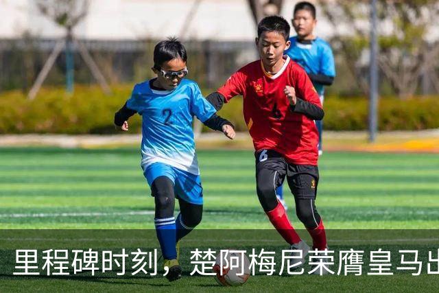 里程碑时刻，楚阿梅尼荣膺皇马出战200场