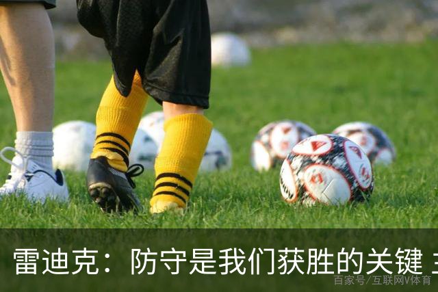 雷迪克：防守是我们获胜的关键 主场得分应确保胜利